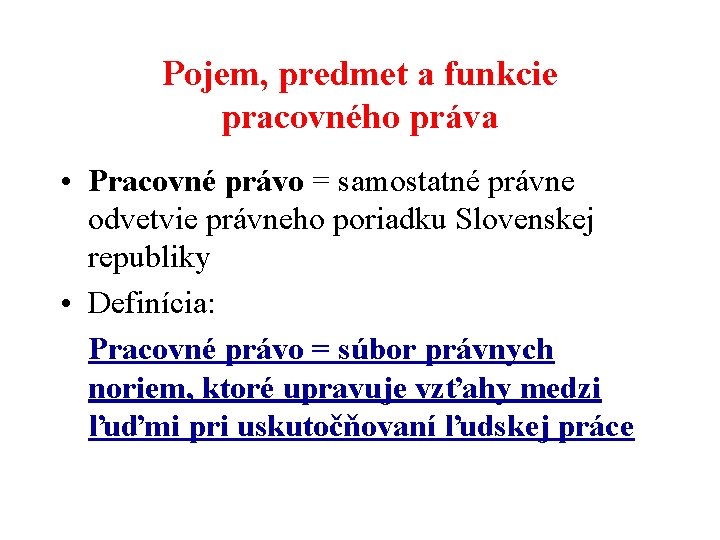 Pojem, predmet a funkcie pracovného práva • Pracovné právo = samostatné právne odvetvie právneho