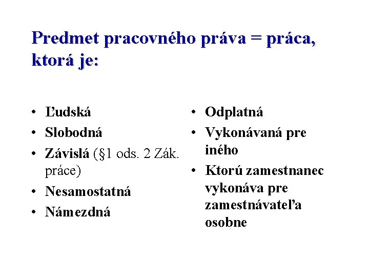 Predmet pracovného práva = práca, ktorá je: • Ľudská • Odplatná • Slobodná •