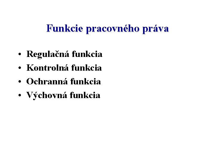 Funkcie pracovného práva • • Regulačná funkcia Kontrolná funkcia Ochranná funkcia Výchovná funkcia 