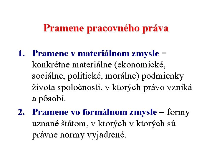 Pramene pracovného práva 1. Pramene v materiálnom zmysle = konkrétne materiálne (ekonomické, sociálne, politické,