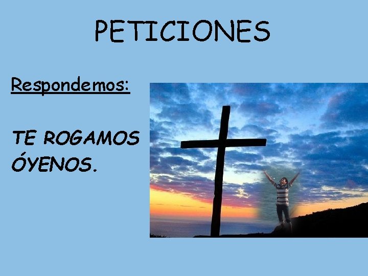 PETICIONES Respondemos: TE ROGAMOS ÓYENOS. PETICIONES Respondemos: TE ROGAMOS ÓYENOS.