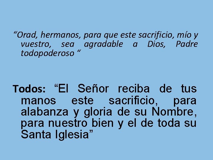 “Orad, hermanos, para que este sacrificio, mío y vuestro, sea agradable a Dios, Padre “Orad, hermanos, para que este sacrificio, mío y vuestro, sea agradable a Dios, Padre
