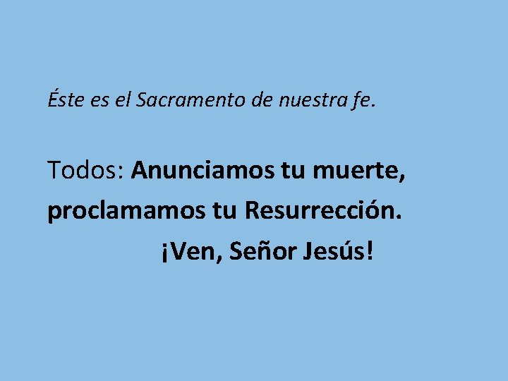 Éste es el Sacramento de nuestra fe. Todos: Anunciamos tu muerte, proclamamos tu Resurrección. Éste es el Sacramento de nuestra fe. Todos: Anunciamos tu muerte, proclamamos tu Resurrección.