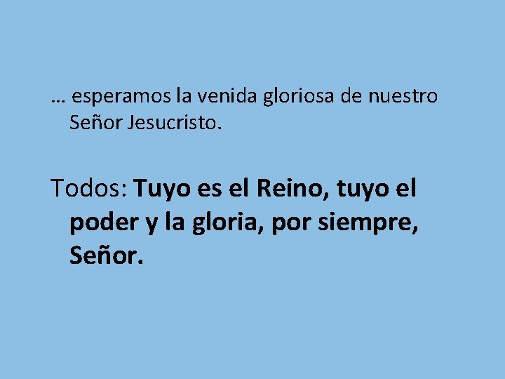 … esperamos la venida gloriosa de nuestro Señor Jesucristo. Todos: Tuyo es el Reino, … esperamos la venida gloriosa de nuestro Señor Jesucristo. Todos: Tuyo es el Reino,