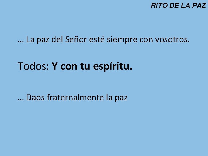 RITO DE LA PAZ … La paz del Señor esté siempre con vosotros. Todos: RITO DE LA PAZ … La paz del Señor esté siempre con vosotros. Todos: