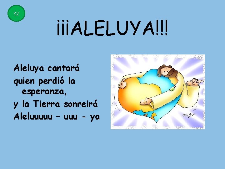 32 ¡¡¡ALELUYA!!! Aleluya cantará quien perdió la esperanza, y la Tierra sonreirá Aleluuuuu – 32 ¡¡¡ALELUYA!!! Aleluya cantará quien perdió la esperanza, y la Tierra sonreirá Aleluuuuu –