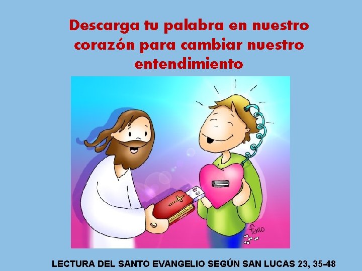 Descarga tu palabra en nuestro corazón para cambiar nuestro entendimiento LECTURA DEL SANTO EVANGELIO Descarga tu palabra en nuestro corazón para cambiar nuestro entendimiento LECTURA DEL SANTO EVANGELIO
