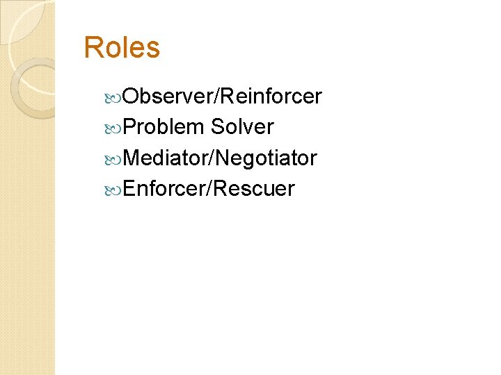 Roles Observer/Reinforcer Problem Solver Mediator/Negotiator Enforcer/Rescuer 