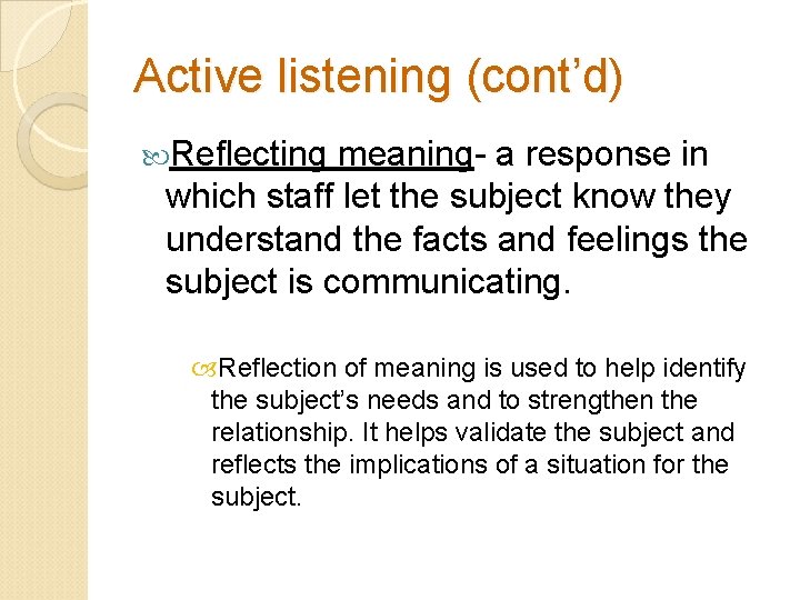 Active listening (cont’d) Reflecting meaning- a response in which staff let the subject know