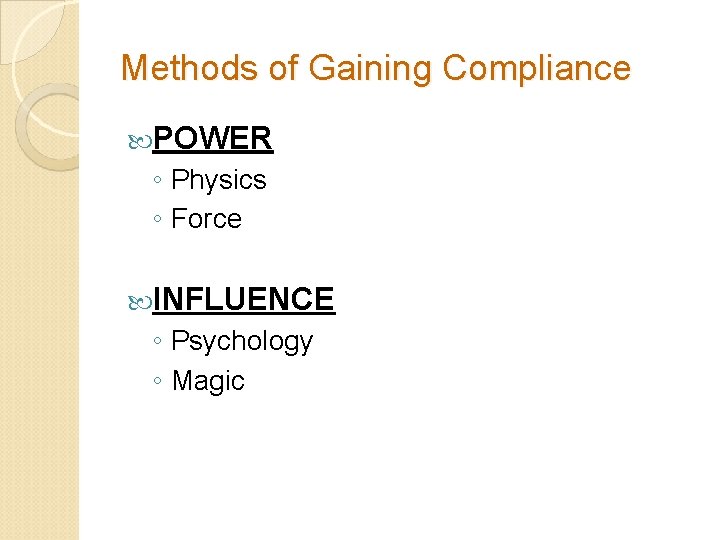 Methods of Gaining Compliance POWER ◦ Physics ◦ Force INFLUENCE ◦ Psychology ◦ Magic