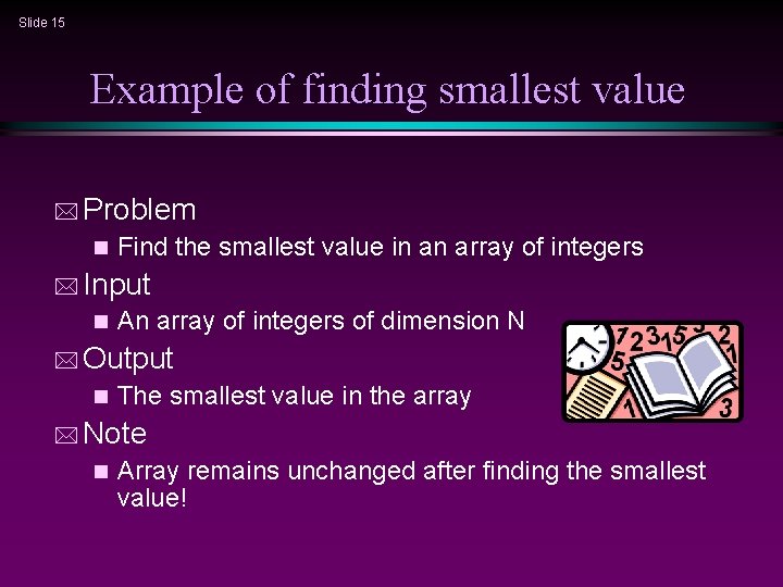 Slide 15 Example of finding smallest value * Problem n Find the smallest value