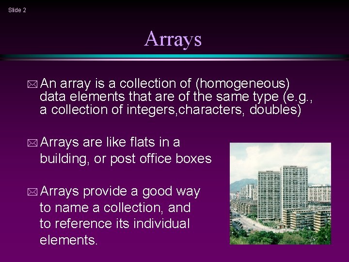 Slide 2 Arrays * An array is a collection of (homogeneous) data elements that