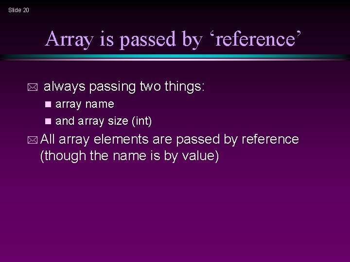 Slide 20 Array is passed by ‘reference’ * always passing two things: array name