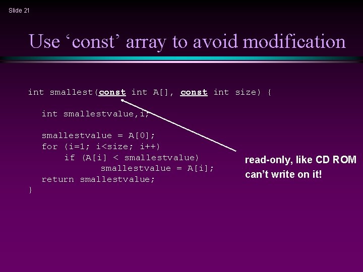 Slide 21 Use ‘const’ array to avoid modification int smallest(const int A[], const int