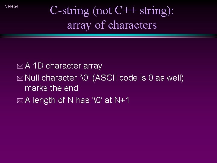 Slide 24 *A C-string (not C++ string): array of characters 1 D character array