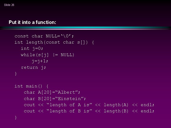 Slide 26 Put it into a function: const char NULL=‘ ’; int length(const char s[])