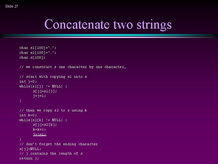 Slide 27 Concatenate two strings char s 1[100]=“…”; char s 2[100]=“…”; char s[100]; //