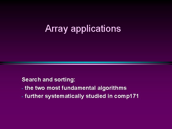 Array applications Search and sorting: - the two most fundamental algorithms - further systematically