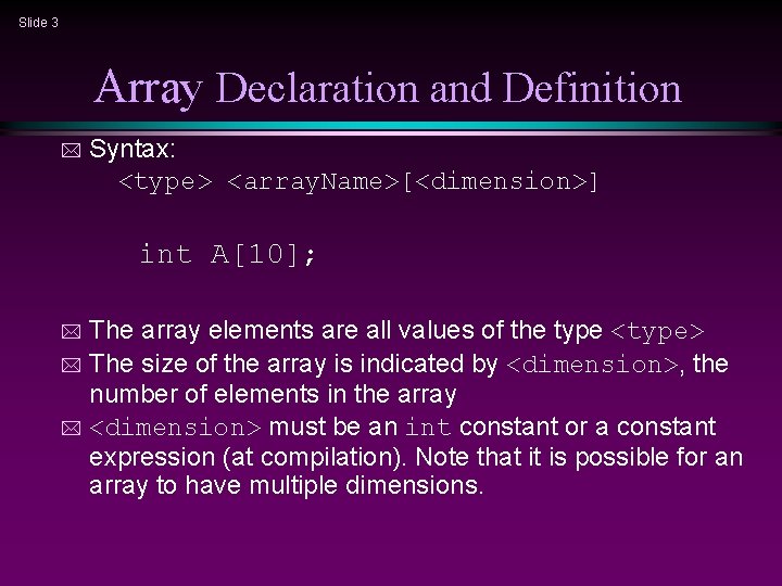 Slide 3 Array Declaration and Definition * Syntax: <type> <array. Name>[<dimension>] int A[10]; The