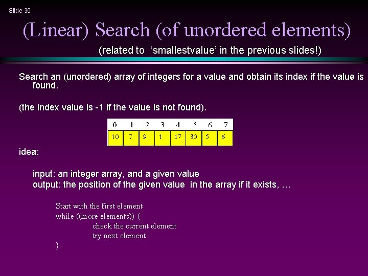 Slide 30 (Linear) Search (of unordered elements) (related to ‘smallestvalue’ in the previous slides!)