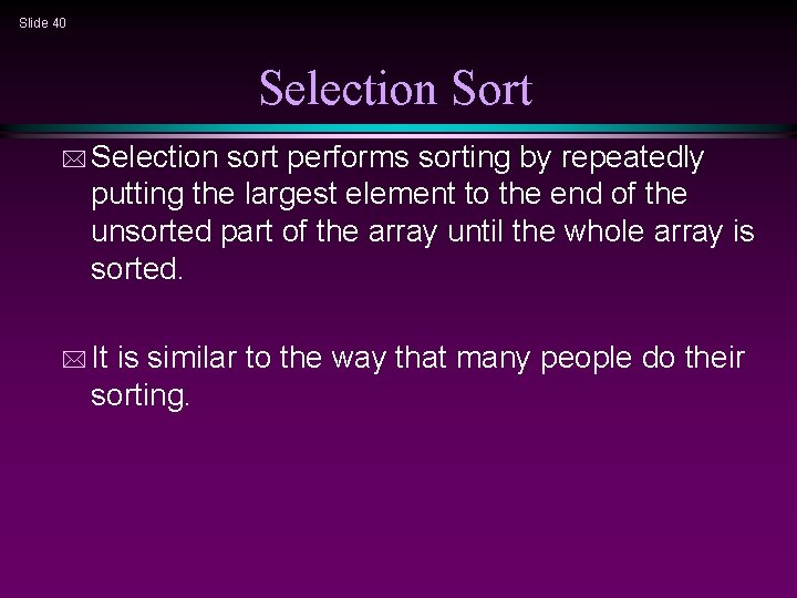 Slide 40 Selection Sort * Selection sort performs sorting by repeatedly putting the largest