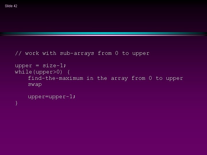 Slide 42 // work with sub-arrays from 0 to upper = size-1; while(upper>0) {