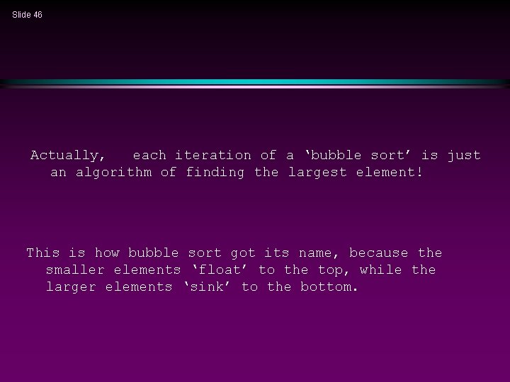 Slide 46 Actually, each iteration of a ‘bubble sort’ is just an algorithm of