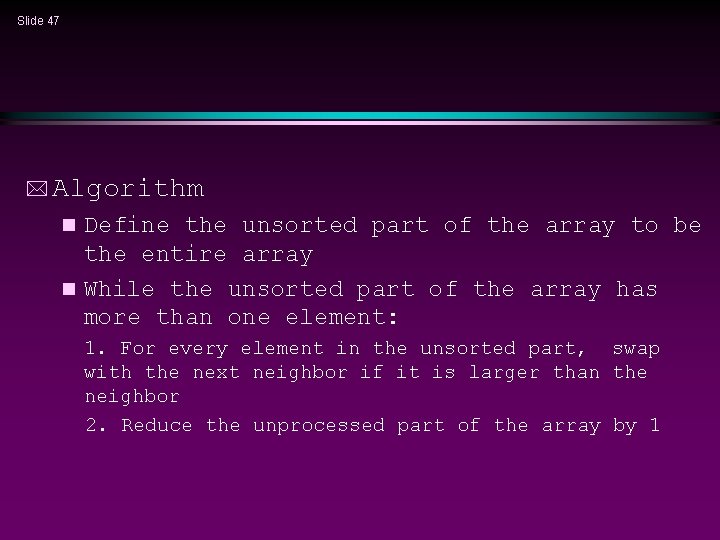 Slide 47 * Algorithm Define the unsorted part of the array to be the