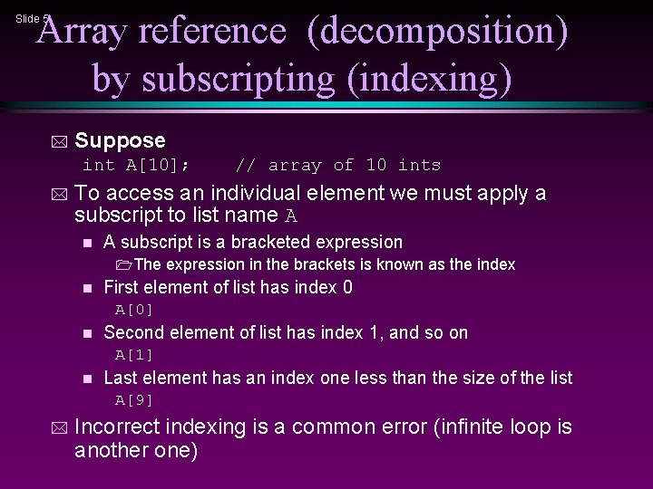 Array reference (decomposition) by subscripting (indexing) Slide 5 * Suppose int A[10]; * //