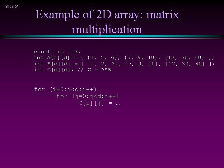 Slide 54 Example of 2 D array: matrix multiplication const int d=3; int A[d][d]