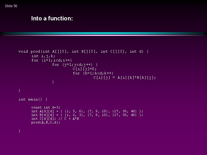 Slide 56 Into a function: void prod(int A[][3], int B[][3], int C[][3], int d)