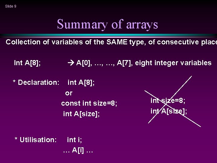 Slide 9 Summary of arrays Collection of variables of the SAME type, of consecutive