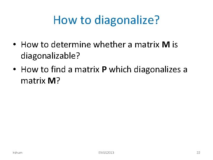 How to diagonalize? • How to determine whether a matrix M is diagonalizable? •