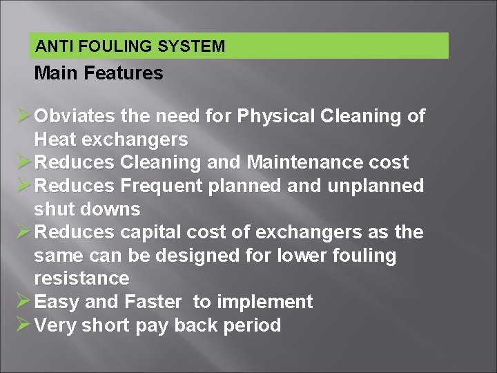 ANTI FOULING SYSTEM Main Features Ø Obviates the need for Physical Cleaning of Heat