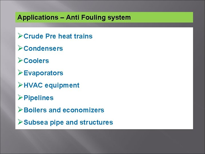 Applications – Anti Fouling system ØCrude Pre heat trains ØCondensers ØCoolers ØEvaporators ØHVAC equipment