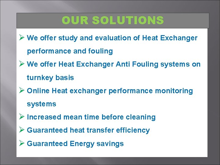 OUR SOLUTIONS Ø We offer study and evaluation of Heat Exchanger performance and fouling