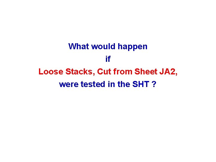What would happen if Loose Stacks, Cut from Sheet JA 2, were tested in What would happen if Loose Stacks, Cut from Sheet JA 2, were tested in