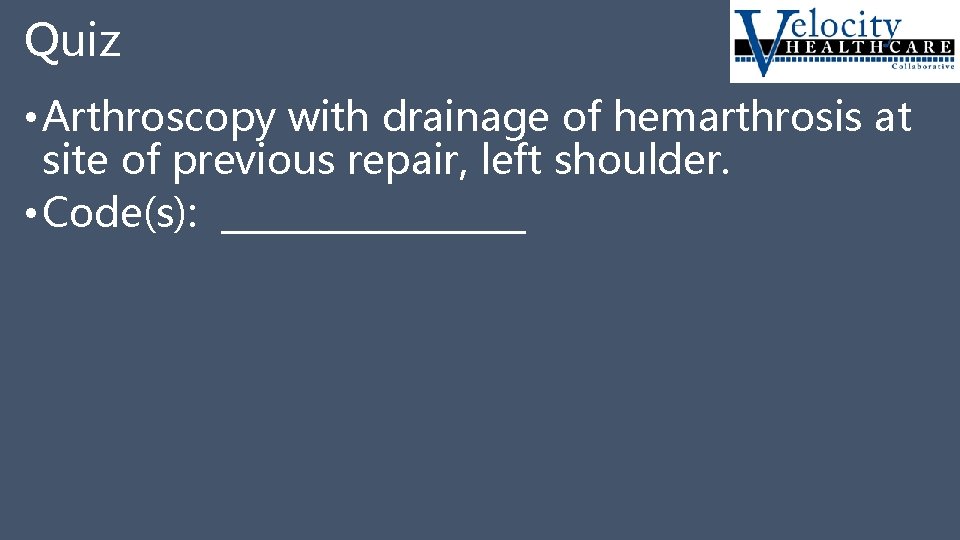 Quiz • Arthroscopy with drainage of hemarthrosis at site of previous repair, left shoulder.