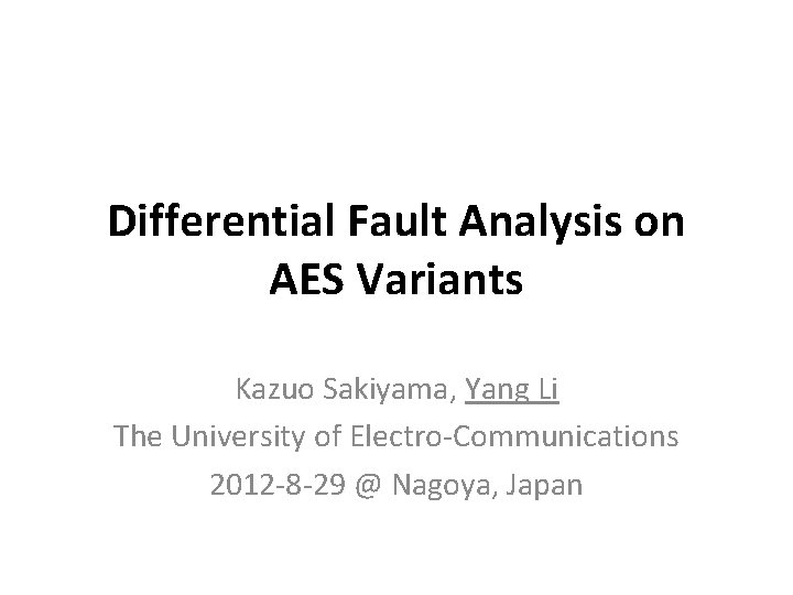 Differential Fault Analysis on AES Variants Kazuo Sakiyama, Yang Li The University of Electro-Communications