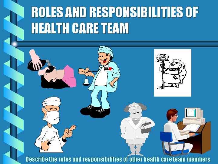 ROLES AND RESPONSIBILITIES OF HEALTH CARE TEAM Describe the roles and responsibilities of other