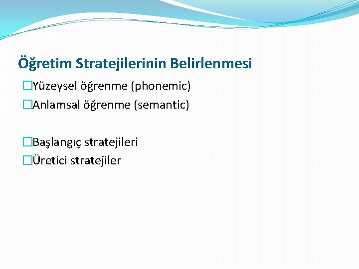 Öğretim Stratejilerinin Belirlenmesi �Yüzeysel öğrenme (phonemic) �Anlamsal öğrenme (semantic) �Başlangıç stratejileri �Üretici stratejiler Öğretim Stratejilerinin Belirlenmesi �Yüzeysel öğrenme (phonemic) �Anlamsal öğrenme (semantic) �Başlangıç stratejileri �Üretici stratejiler