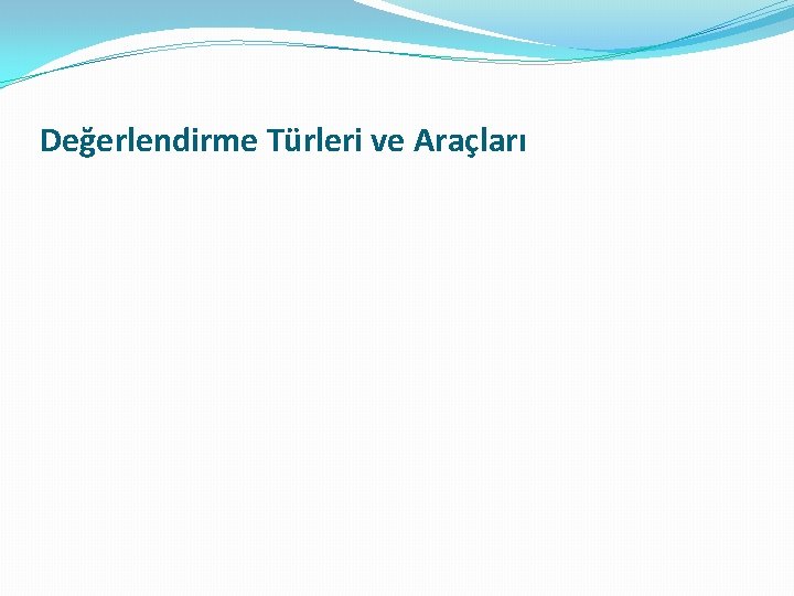 Değerlendirme Türleri ve Araçları Değerlendirme Türleri ve Araçları