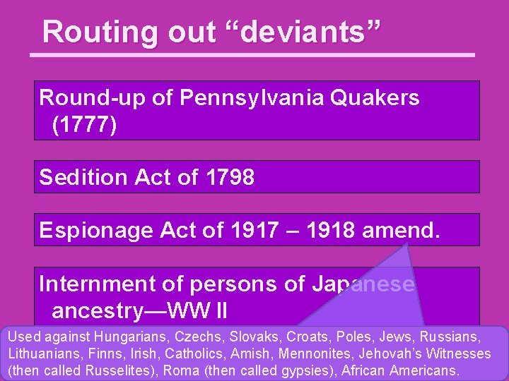 Routing out “deviants” Round-up of Pennsylvania Quakers (1777) Sedition Act of 1798 Espionage Act