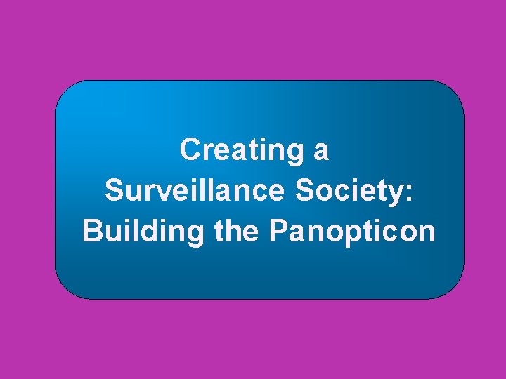Creating a Surveillance Society: Building the Panopticon 