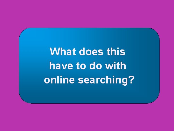 What does this have to do with online searching? 