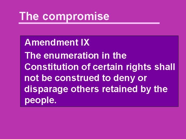 The compromise Amendment IX The enumeration in the Constitution of certain rights shall not