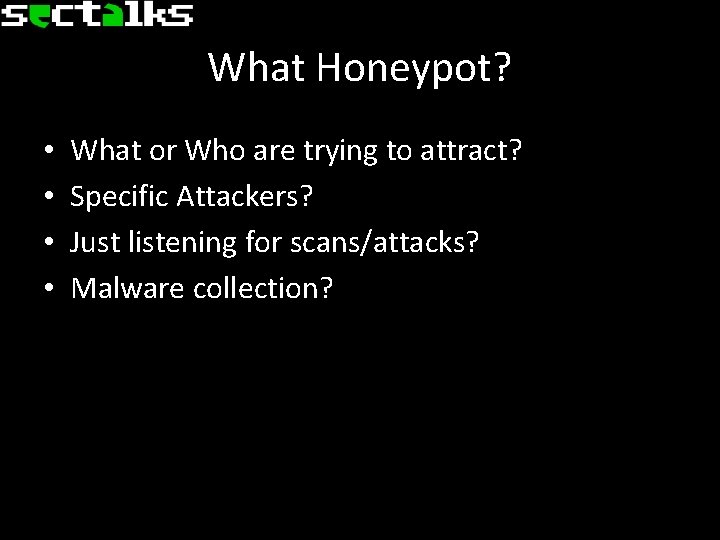 What Honeypot? • • What or Who are trying to attract? Specific Attackers? Just