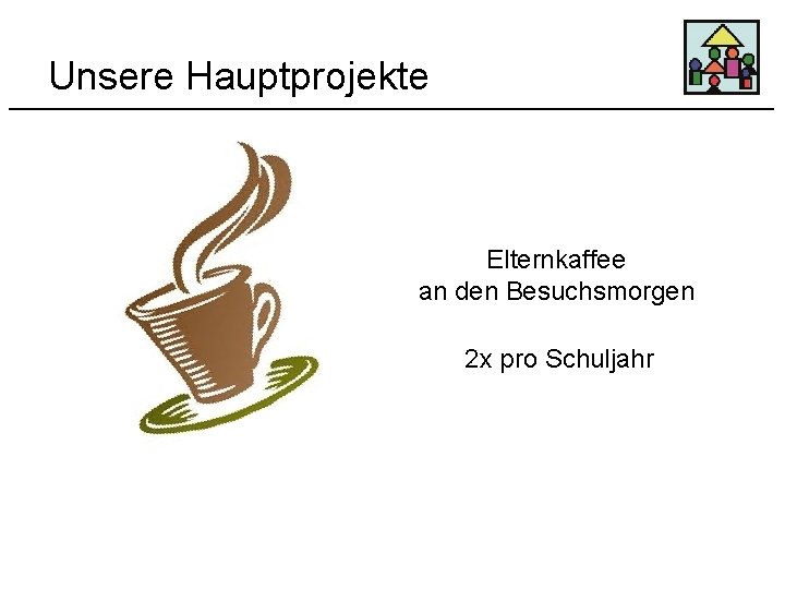 Unsere Hauptprojekte Elternkaffee an den Besuchsmorgen 2 x pro Schuljahr 