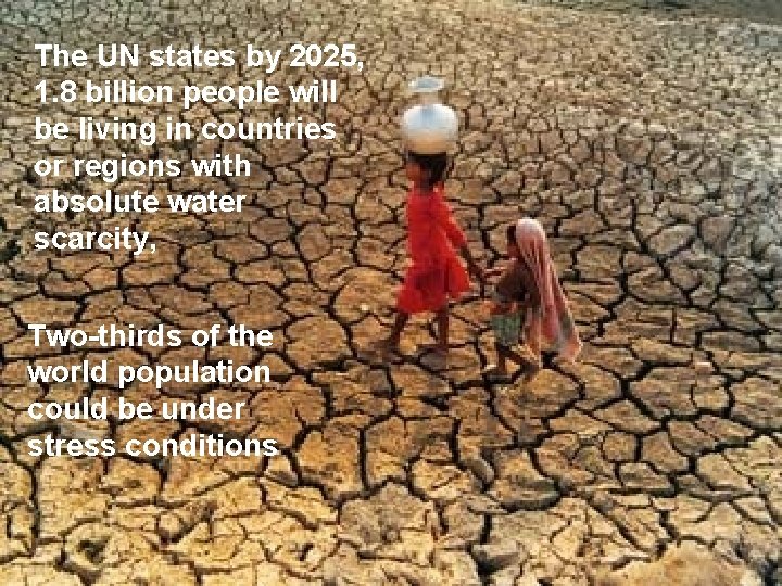 The UN states by 2025, 1. 8 billion people will be living in countries