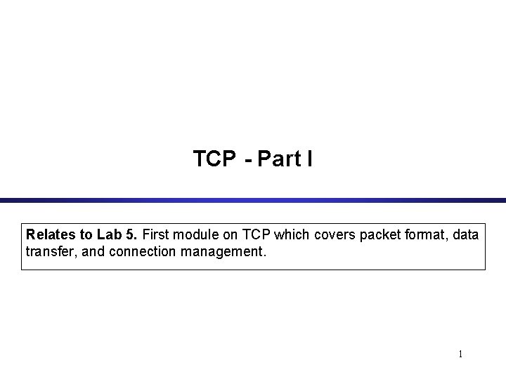 TCP - Part I Relates to Lab 5. First module on TCP which covers